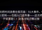 别把时间浪费在假页面｜91大事件，91官网——在线入口这件事——这次终于说清楚！！这条冷知识救过我