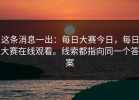 这条消息一出：每日大赛今日，每日大赛在线观看。线索都指向同一个答案