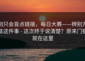 别只会盲点链接，每日大赛——辨别方法这件事 - 这次终于说清楚？原来门槛就在这里