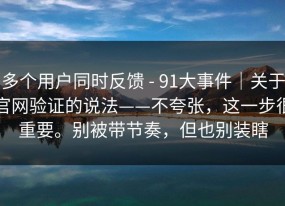 多个用户同时反馈 - 91大事件｜关于官网验证的说法——不夸张，这一步很重要。别被带节奏，但也别装瞎