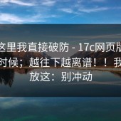 看到这里我直接破防 - 17c网页版：午休的时候；越往下越离谱！！我把话放这：别冲动