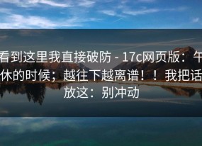 看到这里我直接破防 - 17c网页版：午休的时候；越往下越离谱！！我把话放这：别冲动