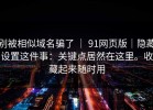 别被相似域名骗了 ｜ 91网页版｜隐藏设置这件事：关键点居然在这里。收藏起来随时用