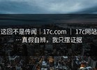 这回不是传闻｜17c.com ｜ 17c网站…真假自辨，我只摆证据