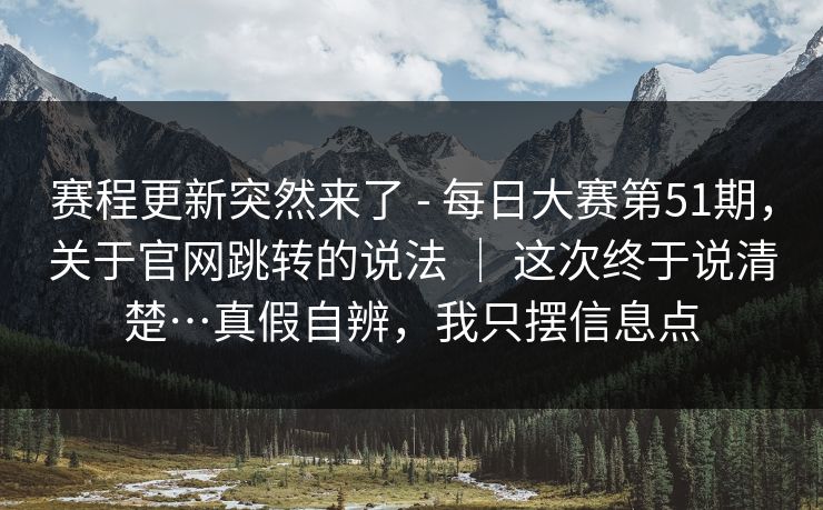 赛程更新突然来了 - 每日大赛第51期，关于官网跳转的说法 ｜ 这次终于说清楚…真假自辨，我只摆信息点