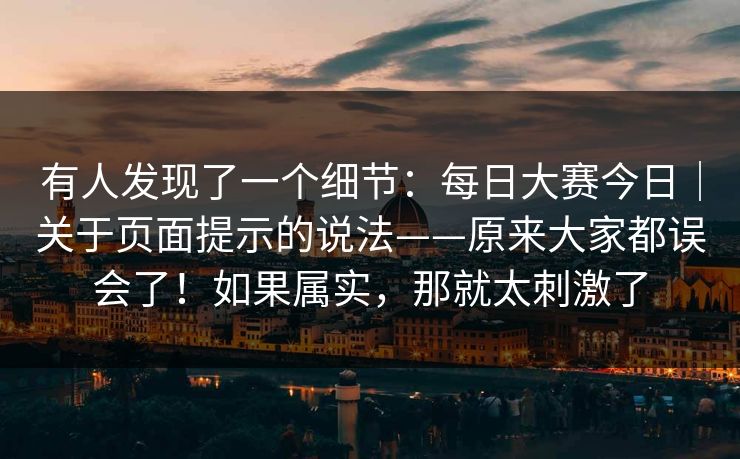 有人发现了一个细节:每日大赛今日|关于页面提示的说法——原来大家都误会了!如果属实,那就太刺激了 有人发现了一个细节:每日大赛今日|关于页面提示的说法——原来大家都误会了!如果属实,那就太刺激了