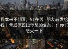 我本来不想写，91在线 - 朋友转发给我｜背后原因比你想的复杂？！你们感受一下
