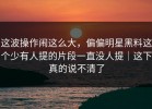 这波操作闹这么大，偏偏明星黑料这个少有人提的片段一直没人提｜这下真的说不清了