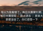 我以为我看错了，每日大赛第91期，每日大赛官网 ｜ 刚点进去 ｜ 原来大家都误会了。你们感受一下