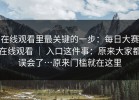 在线观看里最关键的一步：每日大赛在线观看 ｜ 入口这件事：原来大家都误会了…原来门槛就在这里