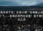 我本来不信；反差大赛：在电脑上试了下——关键点居然在这里！我不替任何人洗