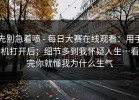先别急着喷 - 每日大赛在线观看：用手机打开后；细节多到我怀疑人生…看完你就懂我为什么生气
