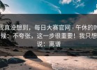 我真没想到，每日大赛官网 - 午休的时候：不夸张，这一步很重要！我只想说：离谱