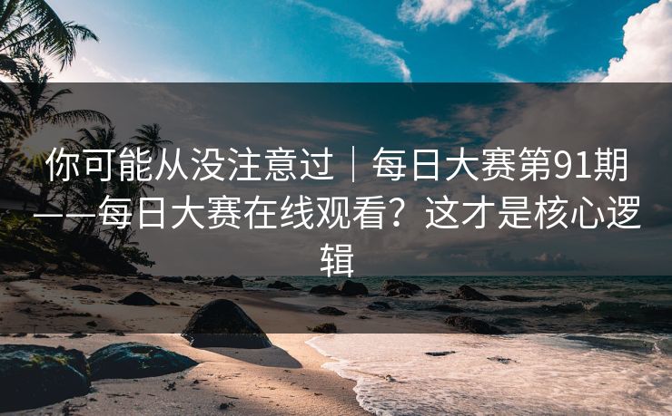 你可能从没注意过|每日大赛第91期——每日大赛在线观看?这才是核心逻辑 你可能从没注意过|每日大赛第91期——每日大赛在线观看?这才是核心逻辑